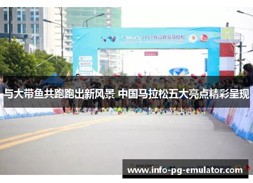 与大带鱼共跑跑出新风景 中国马拉松五大亮点精彩呈现 与大带鱼共跑跑出新风景 中国马拉松五大亮点精彩呈现