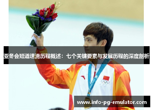 亚冬会短道速滑历程概述:七个关键要素与发展历程的深度剖析 亚冬会短道速滑历程概述:七个关键要素与发展历程的深度剖析