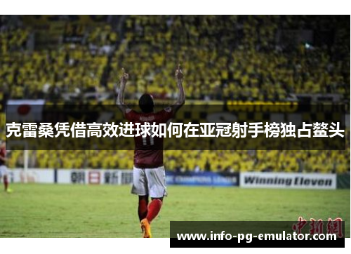 克雷桑凭借高效进球如何在亚冠射手榜独占鳌头 克雷桑凭借高效进球如何在亚冠射手榜独占鳌头
