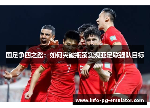 国足争四之路：如何突破瓶颈实现亚足联强队目标