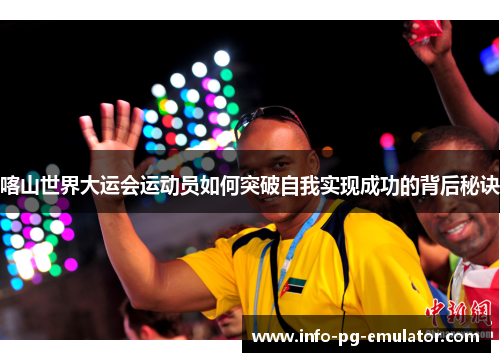 喀山世界大运会运动员如何突破自我实现成功的背后秘诀 喀山世界大运会运动员如何突破自我实现成功的背后秘诀