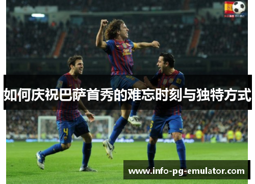 如何庆祝巴萨首秀的难忘时刻与独特方式
