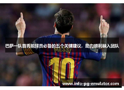 巴萨一队首秀前球员必备的五个关键建议,助力顺利融入团队 巴萨一队首秀前球员必备的五个关键建议,助力顺利融入团队