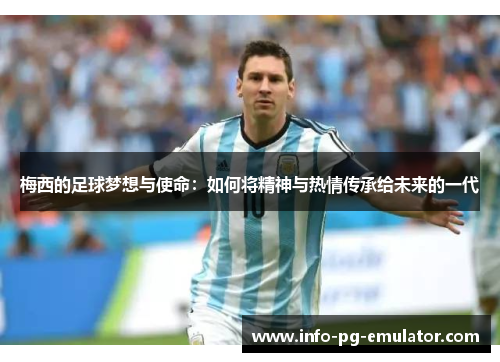 梅西的足球梦想与使命:如何将精神与热情传承给未来的一代 梅西的足球梦想与使命:如何将精神与热情传承给未来的一代