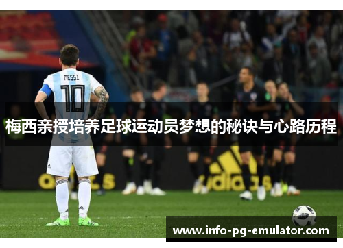 梅西亲授培养足球运动员梦想的秘诀与心路历程 梅西亲授培养足球运动员梦想的秘诀与心路历程