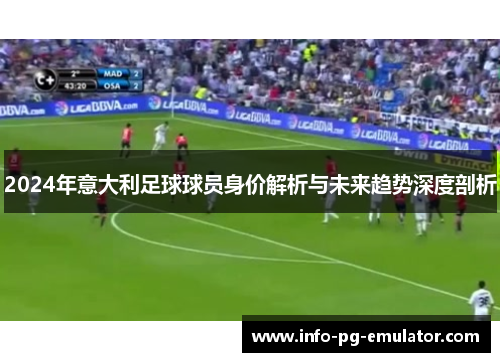 2024年意大利足球球员身价解析与未来趋势深度剖析 2024年意大利足球球员身价解析与未来趋势深度剖析