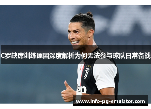 C罗缺席训练原因深度解析为何无法参与球队日常备战