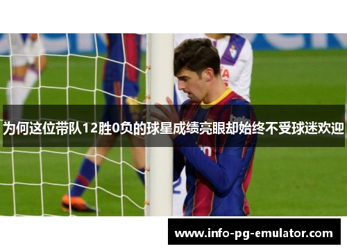 为何这位带队12胜0负的球星成绩亮眼却始终不受球迷欢迎 为何这位带队12胜0负的球星成绩亮眼却始终不受球迷欢迎