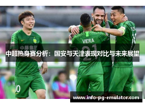 中超热身赛分析:国安与天津表现对比与未来展望 中超热身赛分析:国安与天津表现对比与未来展望