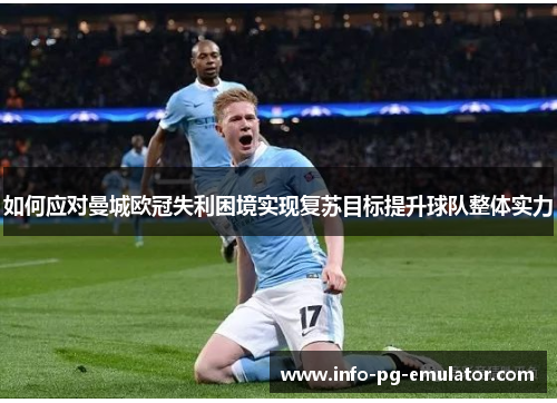 如何应对曼城欧冠失利困境实现复苏目标提升球队整体实力