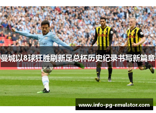 曼城以8球狂胜刷新足总杯历史纪录书写新篇章 曼城以8球狂胜刷新足总杯历史纪录书写新篇章