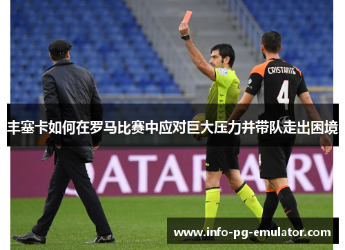 丰塞卡如何在罗马比赛中应对巨大压力并带队走出困境 丰塞卡如何在罗马比赛中应对巨大压力并带队走出困境