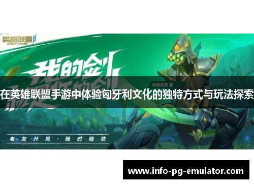 在英雄联盟手游中体验匈牙利文化的独特方式与玩法探索 在英雄联盟手游中体验匈牙利文化的独特方式与玩法探索