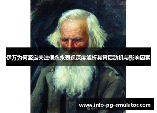 伊万为何坚定关注侯永永表现深度解析其背后动机与影响因素 伊万为何坚定关注侯永永表现深度解析其背后动机与影响因素