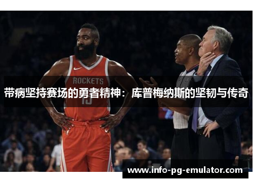 带病坚持赛场的勇者精神:库普梅纳斯的坚韧与传奇 带病坚持赛场的勇者精神:库普梅纳斯的坚韧与传奇