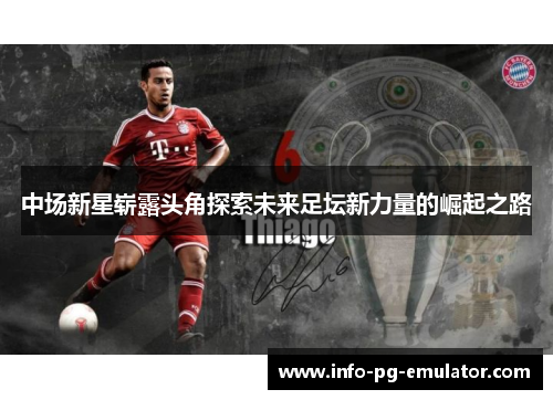 中场新星崭露头角探索未来足坛新力量的崛起之路 中场新星崭露头角探索未来足坛新力量的崛起之路