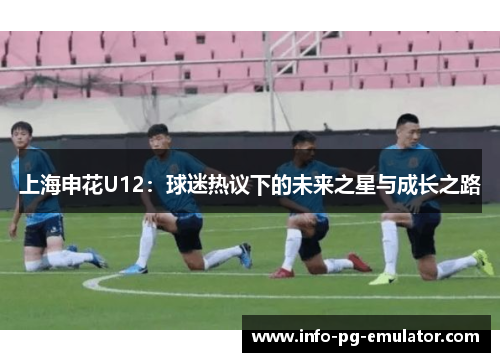 上海申花U12:球迷热议下的未来之星与成长之路 上海申花U12:球迷热议下的未来之星与成长之路