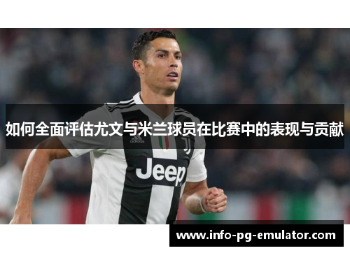如何全面评估尤文与米兰球员在比赛中的表现与贡献 如何全面评估尤文与米兰球员在比赛中的表现与贡献