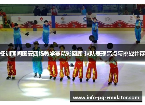 冬训期间国安四场教学赛精彩回顾 球队表现亮点与挑战并存 冬训期间国安四场教学赛精彩回顾 球队表现亮点与挑战并存