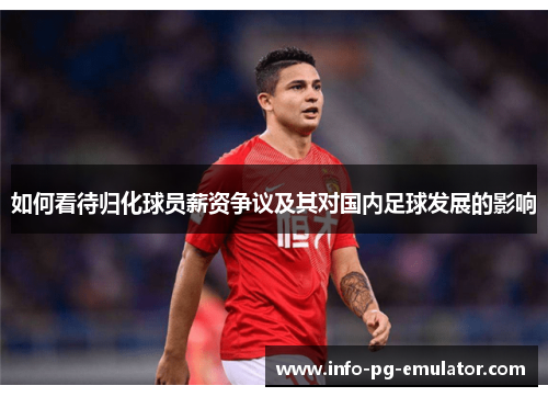 如何看待归化球员薪资争议及其对国内足球发展的影响