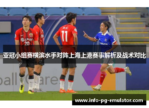 亚冠小组赛横滨水手对阵上海上港赛事解析及战术对比