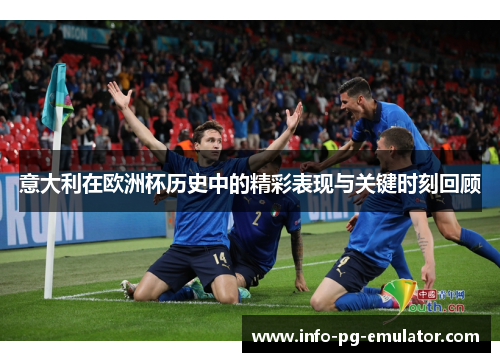 意大利在欧洲杯历史中的精彩表现与关键时刻回顾 意大利在欧洲杯历史中的精彩表现与关键时刻回顾