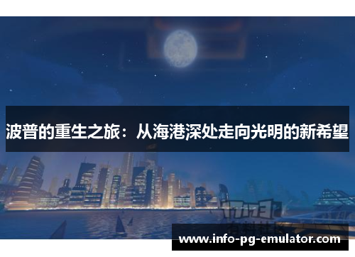 波普的重生之旅:从海港深处走向光明的新希望 波普的重生之旅:从海港深处走向光明的新希望