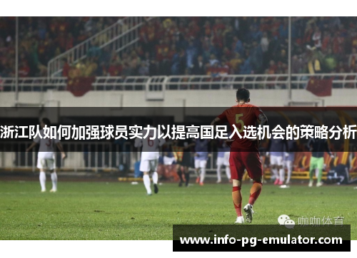 浙江队如何加强球员实力以提高国足入选机会的策略分析 浙江队如何加强球员实力以提高国足入选机会的策略分析