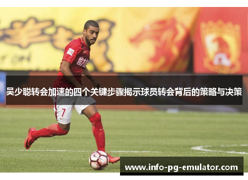 吴少聪转会加速的四个关键步骤揭示球员转会背后的策略与决策