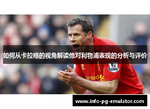 如何从卡拉格的视角解读他对利物浦表现的分析与评价 如何从卡拉格的视角解读他对利物浦表现的分析与评价