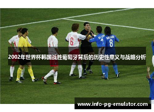 2002年世界杯韩国战胜葡萄牙背后的历史性意义与战略分析