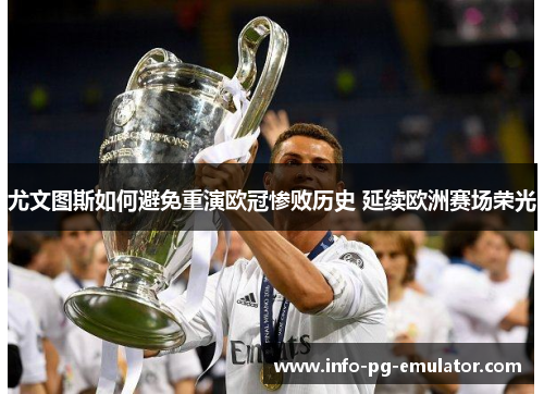 尤文图斯如何避免重演欧冠惨败历史 延续欧洲赛场荣光 尤文图斯如何避免重演欧冠惨败历史 延续欧洲赛场荣光