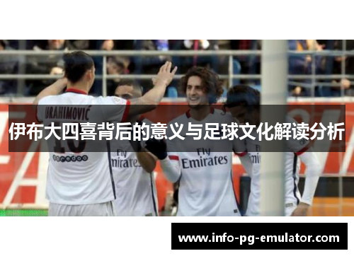 伊布大四喜背后的意义与足球文化解读分析