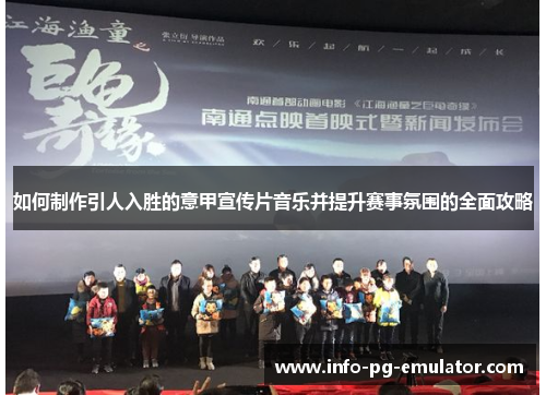 如何制作引人入胜的意甲宣传片音乐并提升赛事氛围的全面攻略 如何制作引人入胜的意甲宣传片音乐并提升赛事氛围的全面攻略