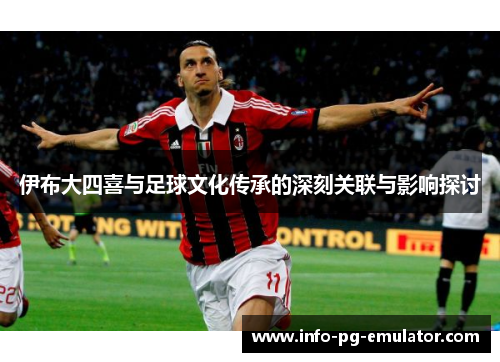 伊布大四喜与足球文化传承的深刻关联与影响探讨
