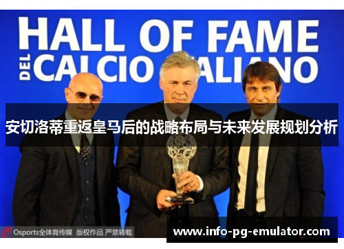 安切洛蒂重返皇马后的战略布局与未来发展规划分析 安切洛蒂重返皇马后的战略布局与未来发展规划分析