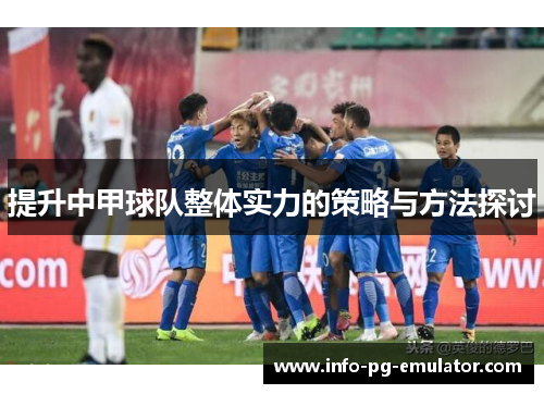 提升中甲球队整体实力的策略与方法探讨
