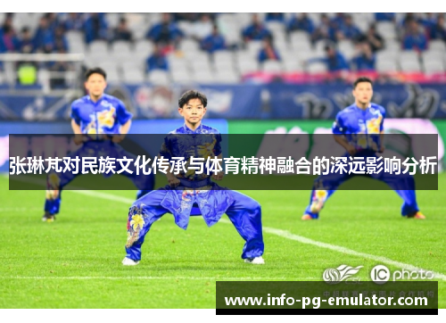 张琳芃对民族文化传承与体育精神融合的深远影响分析 张琳芃对民族文化传承与体育精神融合的深远影响分析