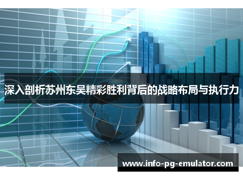 深入剖析苏州东吴精彩胜利背后的战略布局与执行力 深入剖析苏州东吴精彩胜利背后的战略布局与执行力