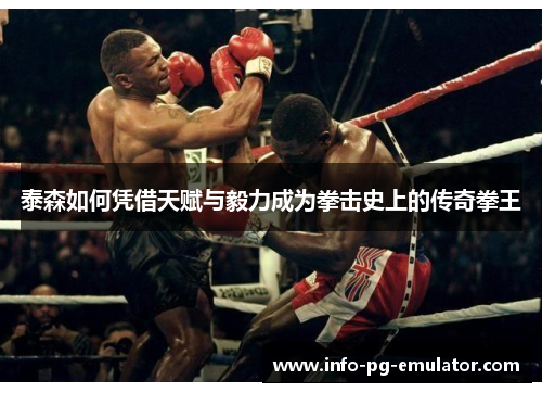 泰森如何凭借天赋与毅力成为拳击史上的传奇拳王