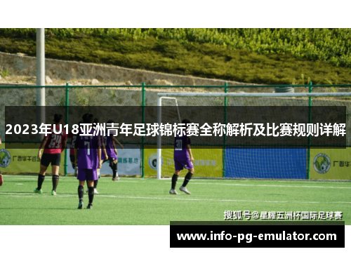2023年U18亚洲青年足球锦标赛全称解析及比赛规则详解