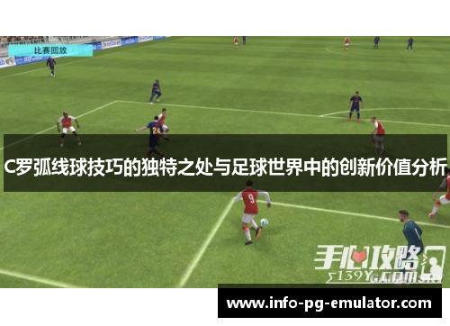 C罗弧线球技巧的独特之处与足球世界中的创新价值分析 C罗弧线球技巧的独特之处与足球世界中的创新价值分析