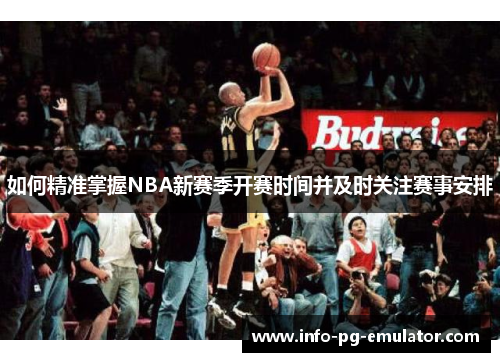 如何精准掌握NBA新赛季开赛时间并及时关注赛事安排 如何精准掌握NBA新赛季开赛时间并及时关注赛事安排