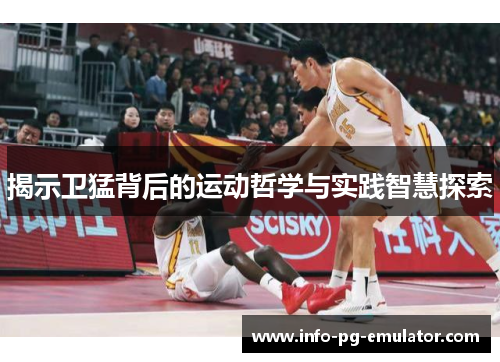 揭示卫猛背后的运动哲学与实践智慧探索