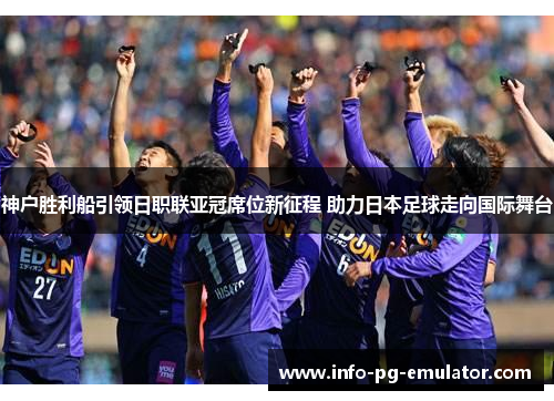 神户胜利船引领日职联亚冠席位新征程 助力日本足球走向国际舞台