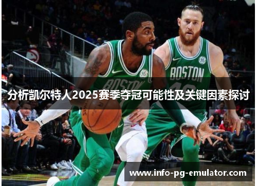 分析凯尔特人2025赛季夺冠可能性及关键因素探讨