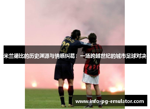 米兰德比的历史渊源与情感纠葛:一场跨越世纪的城市足球对决 米兰德比的历史渊源与情感纠葛:一场跨越世纪的城市足球对决