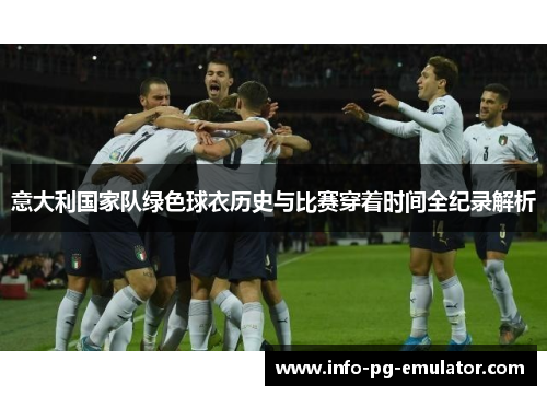 意大利国家队绿色球衣历史与比赛穿着时间全纪录解析 意大利国家队绿色球衣历史与比赛穿着时间全纪录解析