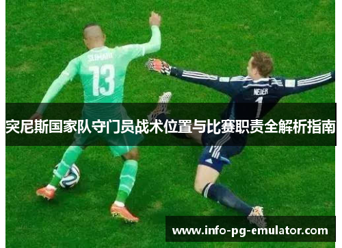 突尼斯国家队守门员战术位置与比赛职责全解析指南 突尼斯国家队守门员战术位置与比赛职责全解析指南