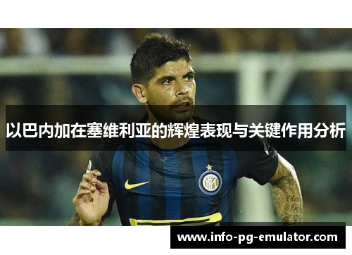 以巴内加在塞维利亚的辉煌表现与关键作用分析